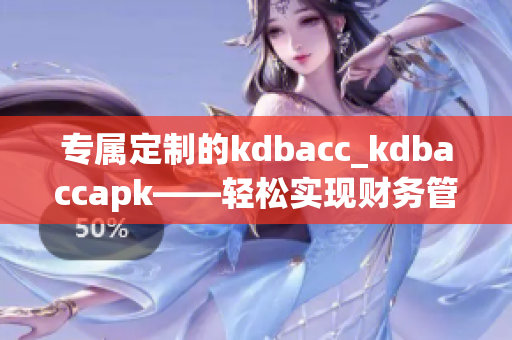 專屬定制的kdbacc_kdbaccapk——輕松實現(xiàn)財務(wù)管理