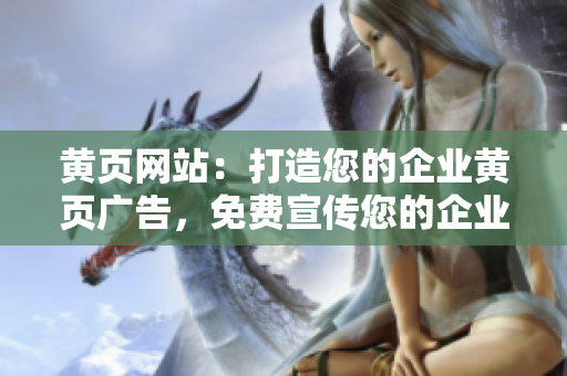 黃頁(yè)網(wǎng)站：打造您的企業(yè)黃頁(yè)廣告，免費(fèi)宣傳您的企業(yè)信息