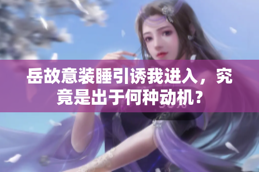 岳故意裝睡引誘我進(jìn)入，究竟是出于何種動(dòng)機(jī)？