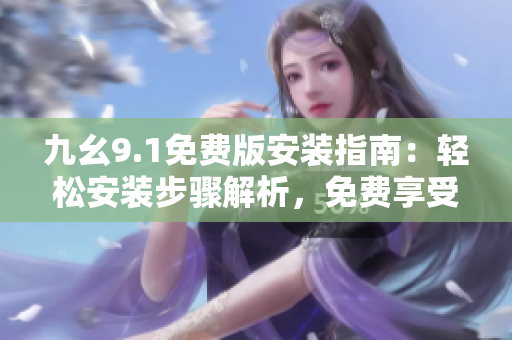 九幺9.1免費(fèi)版安裝指南：輕松安裝步驟解析，免費(fèi)享受高效體驗(yàn)