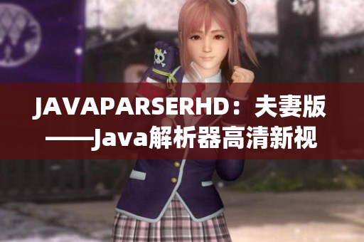 JAVAPARSERHD：夫妻版——Java解析器高清新視角