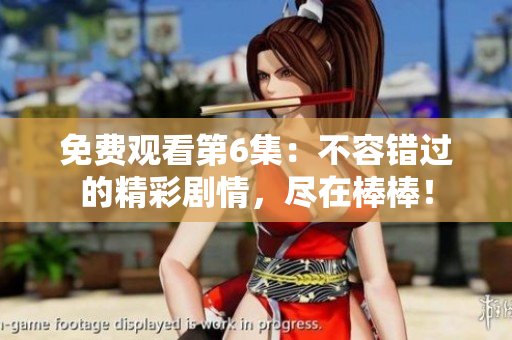 免費(fèi)觀看第6集：不容錯(cuò)過(guò)的精彩劇情，盡在棒棒！