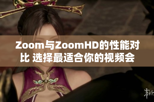 Zoom與ZoomHD的性能對(duì)比 選擇最適合你的視頻會(huì)議設(shè)備