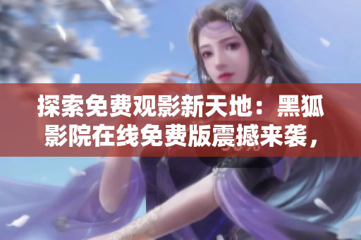 探索免費(fèi)觀影新天地：黑狐影院在線免費(fèi)版震撼來襲，暢享無限精彩！