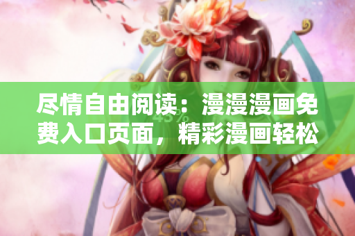 盡情自由閱讀：漫漫漫畫免費(fèi)入口頁面，精彩漫畫輕松暢享