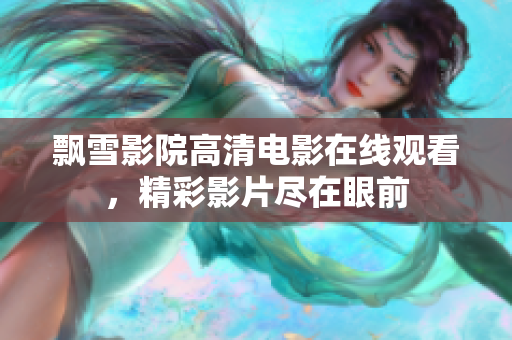飄雪影院高清電影在線觀看，精彩影片盡在眼前