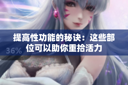 提高性功能的秘訣：這些部位可以助你重拾活力