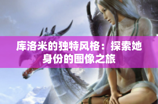 庫洛米的獨特風(fēng)格：探索她身份的圖像之旅