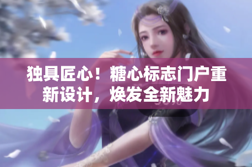 獨(dú)具匠心！糖心標(biāo)志門戶重新設(shè)計(jì)，煥發(fā)全新魅力