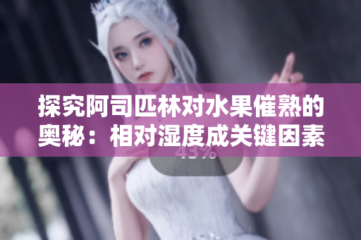 探究阿司匹林對(duì)水果催熟的奧秘：相對(duì)濕度成關(guān)鍵因素
