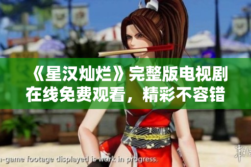 《星漢燦爛》完整版電視劇在線免費(fèi)觀看，精彩不容錯(cuò)過！