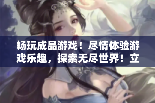 暢玩成品游戲！盡情體驗游戲樂趣，探索無盡世界！立即點(diǎn)擊進(jìn)入，開啟你的游戲之旅！