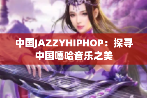 中國JAZZYHIPHOP：探尋中國嘻哈音樂之美