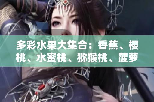 多彩水果大集合：香蕉、櫻桃、水蜜桃、獼猴桃、菠蘿，滿足你的味蕾！