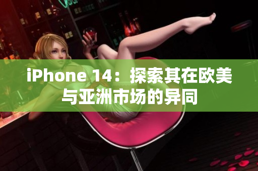iPhone 14：探索其在歐美與亞洲市場的異同