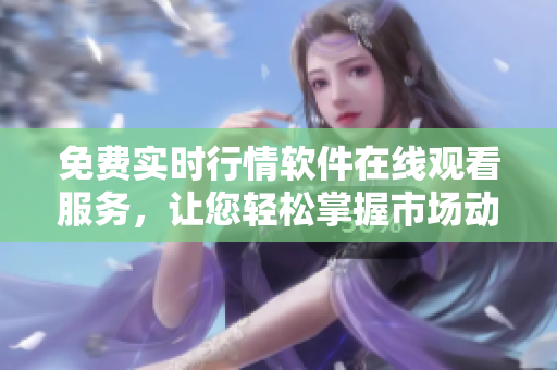 免費實時行情軟件在線觀看服務，讓您輕松掌握市場動態(tài)