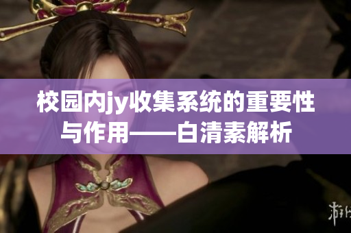 校園內(nèi)jy收集系統(tǒng)的重要性與作用——白清素解析