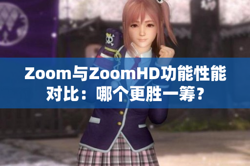 Zoom與ZoomHD功能性能對比：哪個更勝一籌？