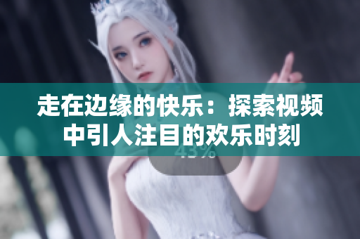走在邊緣的快樂：探索視頻中引人注目的歡樂時刻