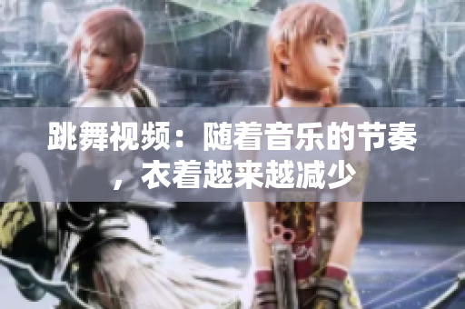 跳舞視頻：隨著音樂的節(jié)奏，衣著越來越減少