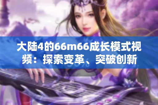 大陸4的66m66成長模式視頻：探索變革、突破創(chuàng)新