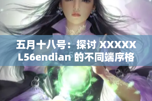 五月十八號：探討 XXXXXL56endian 的不同端序格式