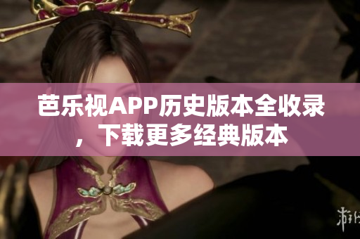 芭樂視APP歷史版本全收錄，下載更多經(jīng)典版本