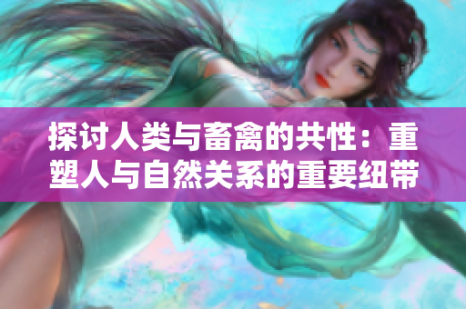 探討人類與畜禽的共性：重塑人與自然關系的重要紐帶