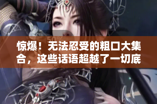 驚爆！無法忍受的粗口大集合，這些話語超越了一切底線！