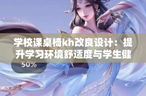 學校課桌椅kh改良設計：提升學習環(huán)境舒適度與學生健康