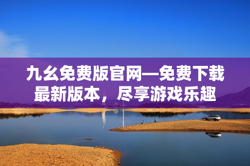 九幺免費(fèi)版官網(wǎng)—免費(fèi)下載最新版本，盡享游戲樂趣