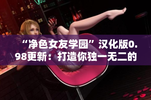 “凈色女友學(xué)園”漢化版0.98更新：打造你獨(dú)一無二的完美女友！