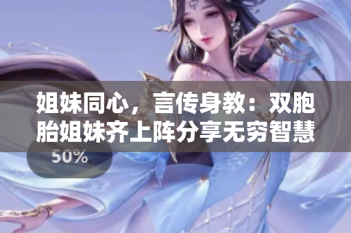 姐妹同心，言傳身教：雙胞胎姐妹齊上陣分享無窮智慧