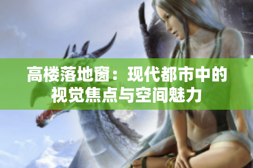 高樓落地窗：現(xiàn)代都市中的視覺焦點與空間魅力