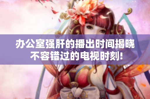 辦公室強肝的播出時間揭曉 不容錯過的電視時刻!