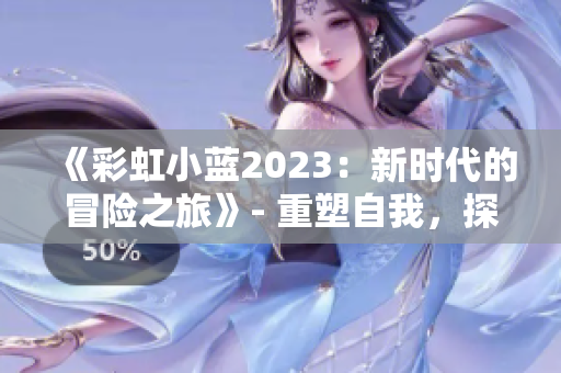 《彩虹小藍2023：新時代的冒險之旅》- 重塑自我，探索未知的世界