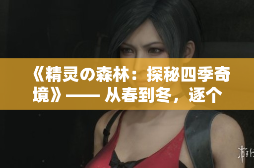《精靈の森林：探秘四季奇境》—— 從春到冬，逐個季節(jié)漫游！