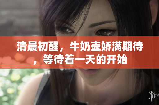 清晨初醒，牛奶壺嬌滿期待，等待著一天的開始