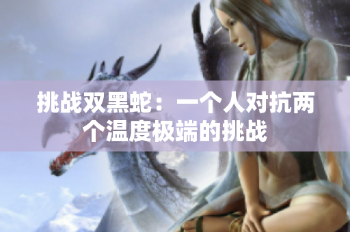 挑戰(zhàn)雙黑蛇：一個人對抗兩個溫度極端的挑戰(zhàn)