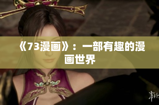 《73漫畫》：一部有趣的漫畫世界