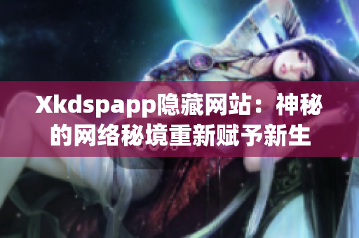 Xkdspapp隱藏網(wǎng)站：神秘的網(wǎng)絡秘境重新賦予新生