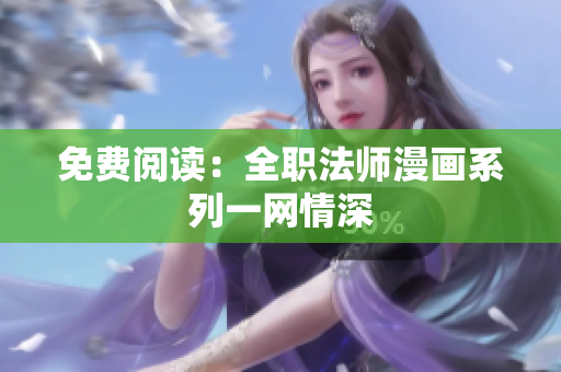 免費閱讀：全職法師漫畫系列一網(wǎng)情深
