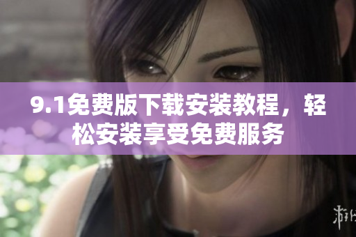 9.1免費版下載安裝教程，輕松安裝享受免費服務