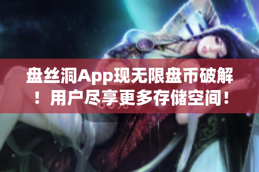 盤絲洞App現(xiàn)無限盤幣破解！用戶盡享更多存儲空間！