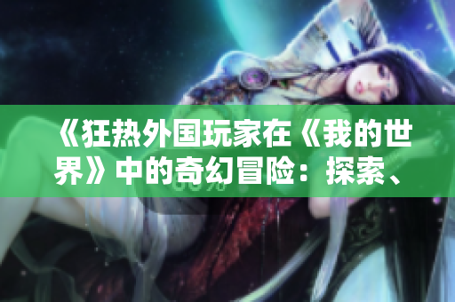 《狂熱外國(guó)玩家在《我的世界》中的奇幻冒險(xiǎn)：探索、建設(shè)與創(chuàng)造的樂(lè)趣》