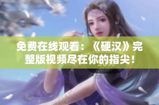 免費在線觀看：《硬漢》完整版視頻盡在你的指尖！