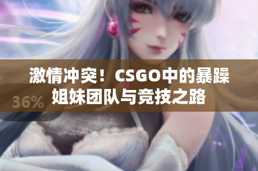 激情沖突！CSGO中的暴躁姐妹團(tuán)隊與競技之路