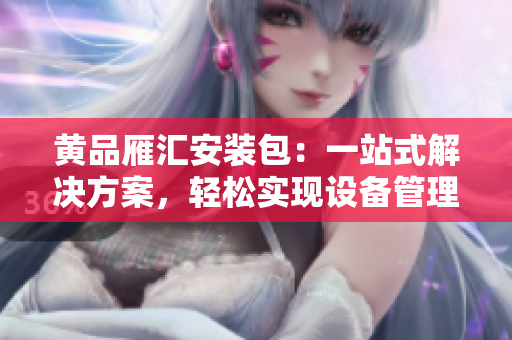 黃品雁匯安裝包：一站式解決方案，輕松實現(xiàn)設(shè)備管理