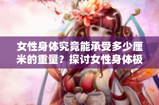 女性身體究竟能承受多少厘米的重量？探討女性身體極限的研究