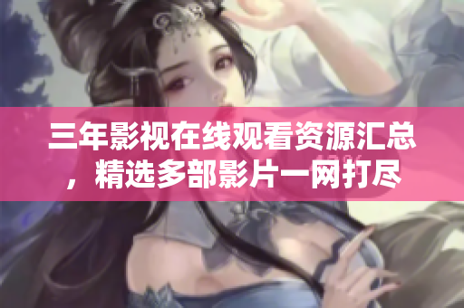 三年影視在線觀看資源匯總，精選多部影片一網(wǎng)打盡